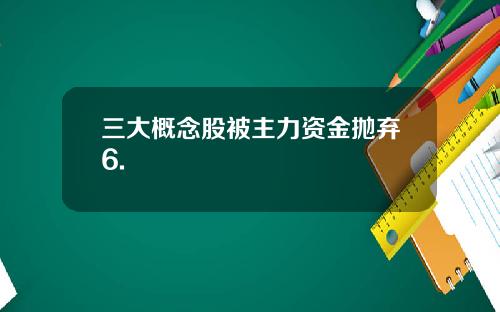 三大概念股被主力资金抛弃6.