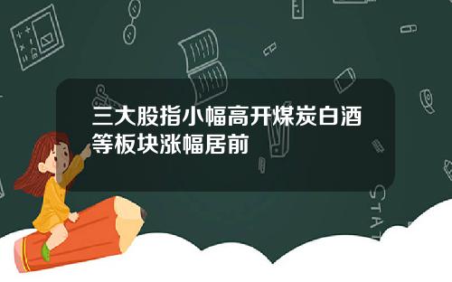 三大股指小幅高开煤炭白酒等板块涨幅居前