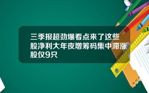 三季报超劲爆看点来了这些股净利大年夜增筹码集中滞涨股仅9只