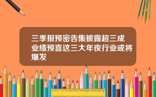 三季报预密告集披露超三成业绩预喜这三大年夜行业或将爆发