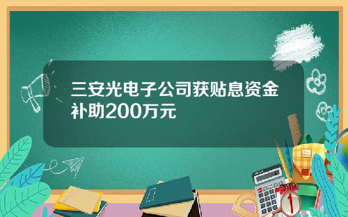 三安光电子公司获贴息资金补助200万元