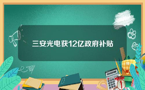 三安光电获12亿政府补贴