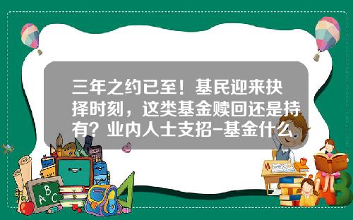 三年之约已至！基民迎来抉择时刻，这类基金赎回还是持有？业内人士支招-基金什么时候赎回最好