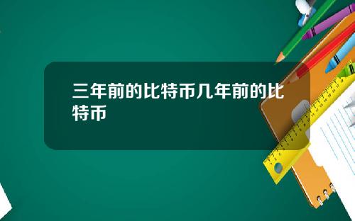 三年前的比特币几年前的比特币