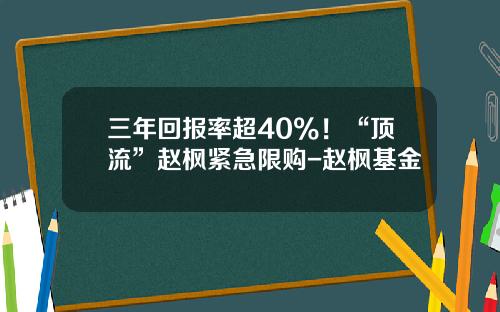 三年回报率超40%！“顶流”赵枫紧急限购-赵枫基金