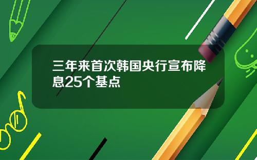 三年来首次韩国央行宣布降息25个基点