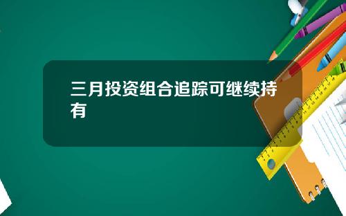 三月投资组合追踪可继续持有