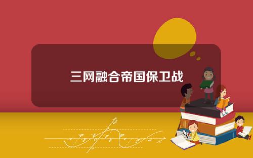 三网融合帝国保卫战