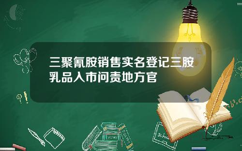 三聚氰胺销售实名登记三胺乳品入市问责地方官