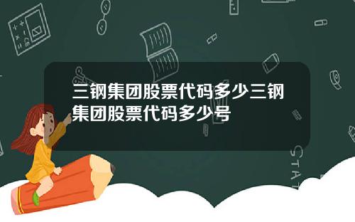 三钢集团股票代码多少三钢集团股票代码多少号