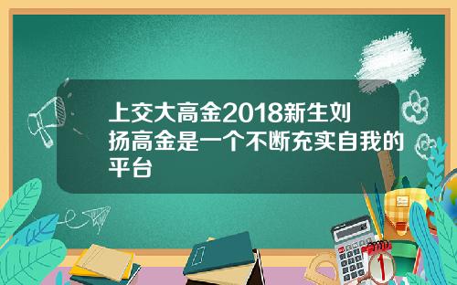 上交大高金2018新生刘扬高金是一个不断充实自我的平台