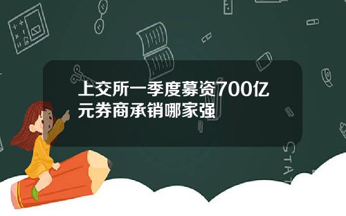 上交所一季度募资700亿元券商承销哪家强