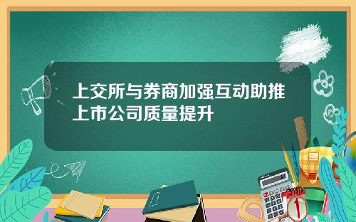 上交所与券商加强互动助推上市公司质量提升