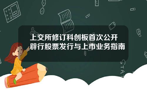 上交所修订科创板首次公开辟行股票发行与上市业务指南