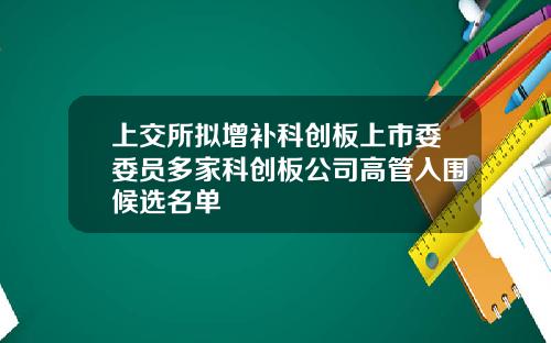 上交所拟增补科创板上市委委员多家科创板公司高管入围候选名单