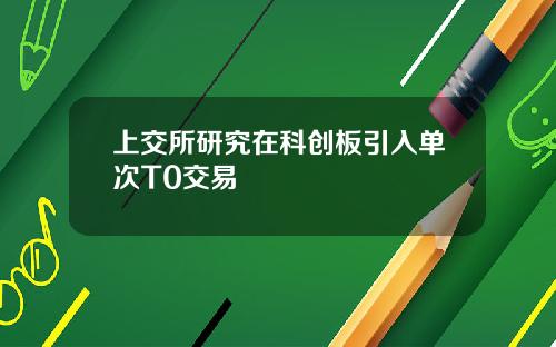 上交所研究在科创板引入单次T0交易