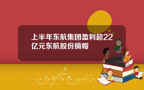 上半年东航集团盈利超22亿元东航股份摘帽