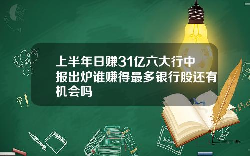 上半年日赚31亿六大行中报出炉谁赚得最多银行股还有机会吗