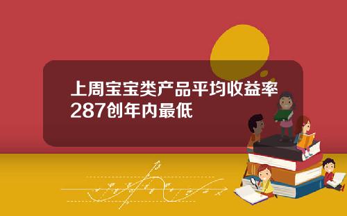 上周宝宝类产品平均收益率287创年内最低