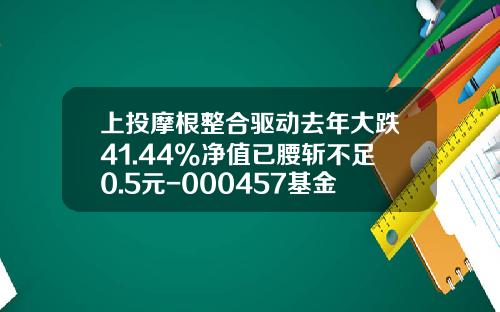 上投摩根整合驱动去年大跌41.44%净值已腰斩不足0.5元-000457基金今日净值