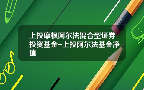 上投摩根阿尔法混合型证券投资基金-上投阿尔法基金净值