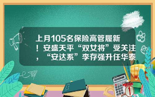 上月105名保险高管履新！安盛天平“双女将”受关注，“安达系”李存强升任华泰保险集团总经理-华泰财产保险有限公司经理