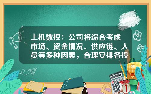 上机数控：公司将综合考虑市场、资金情况、供应链、人员等多种因素，合理安排各投资项目进度-上机数控股票资讯