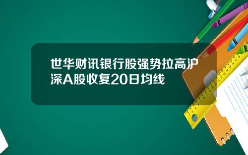 世华财讯银行股强势拉高沪深A股收复20日均线