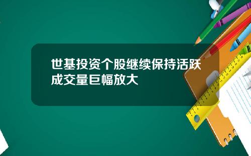 世基投资个股继续保持活跃成交量巨幅放大