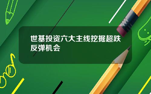 世基投资六大主线挖掘超跌反弹机会