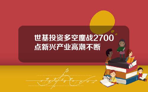 世基投资多空鏖战2700点新兴产业高潮不断