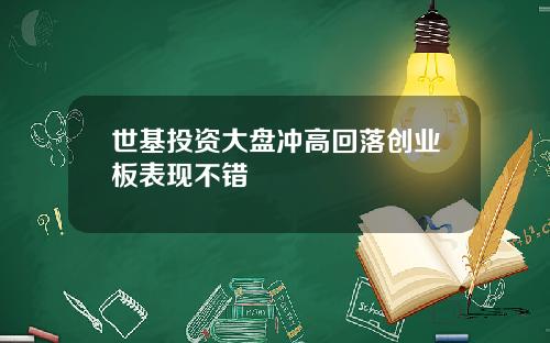 世基投资大盘冲高回落创业板表现不错