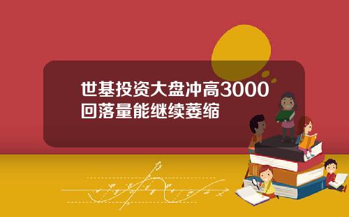 世基投资大盘冲高3000回落量能继续萎缩