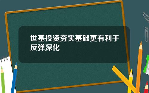 世基投资夯实基础更有利于反弹深化