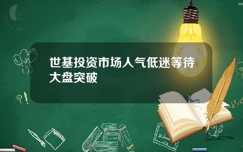 世基投资市场人气低迷等待大盘突破