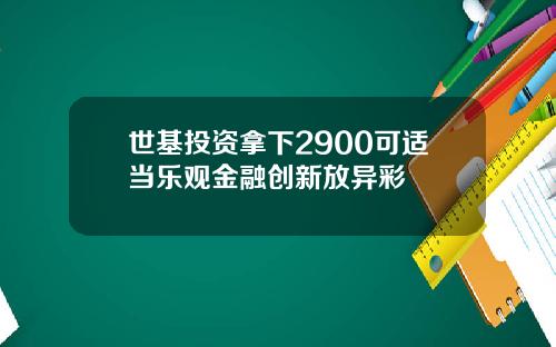 世基投资拿下2900可适当乐观金融创新放异彩