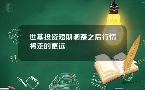 世基投资短期调整之后行情将走的更远