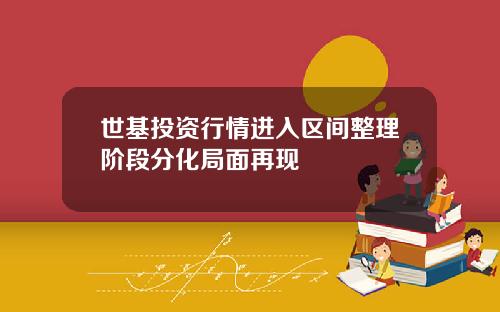 世基投资行情进入区间整理阶段分化局面再现