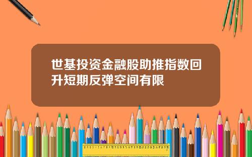 世基投资金融股助推指数回升短期反弹空间有限