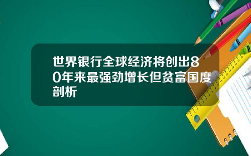 世界银行全球经济将创出80年来最强劲增长但贫富国度剖析