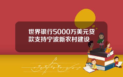 世界银行5000万美元贷款支持宁波新农村建设