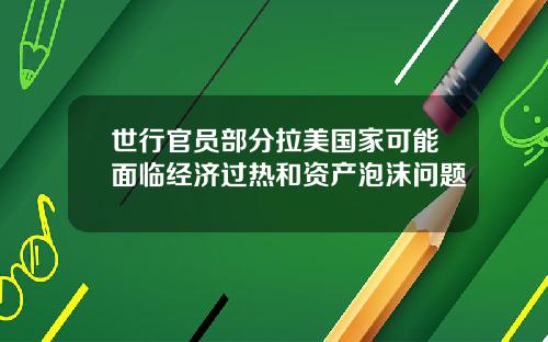 世行官员部分拉美国家可能面临经济过热和资产泡沫问题