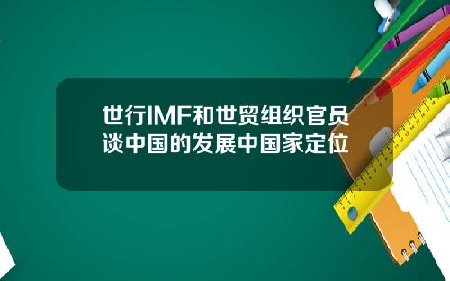 世行IMF和世贸组织官员谈中国的发展中国家定位