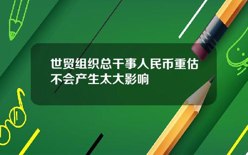 世贸组织总干事人民币重估不会产生太大影响