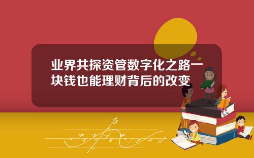 业界共探资管数字化之路一块钱也能理财背后的改变