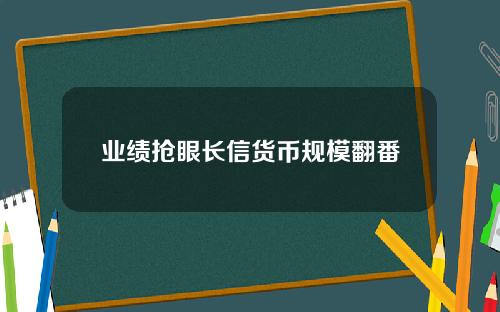 业绩抢眼长信货币规模翻番