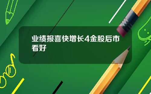 业绩报喜快增长4金股后市看好