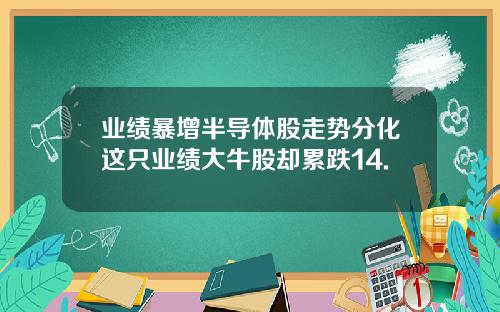 业绩暴增半导体股走势分化这只业绩大牛股却累跌14.