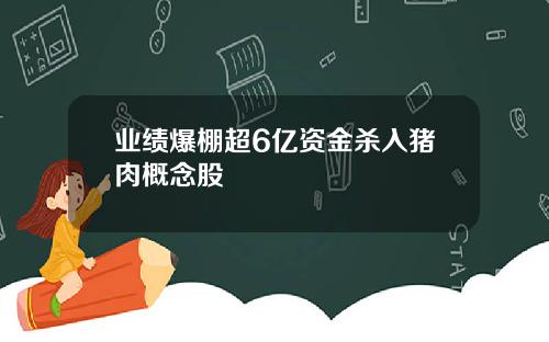 业绩爆棚超6亿资金杀入猪肉概念股