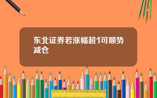 东北证券若涨幅超1可顺势减仓